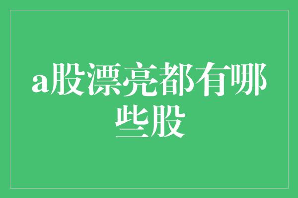 a股漂亮都有哪些股