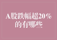 A股市场跌幅超20%的股票盘点：从跌势中寻找投资机会