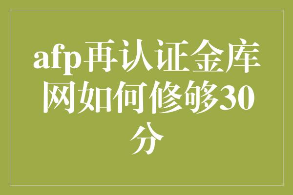 afp再认证金库网如何修够30分