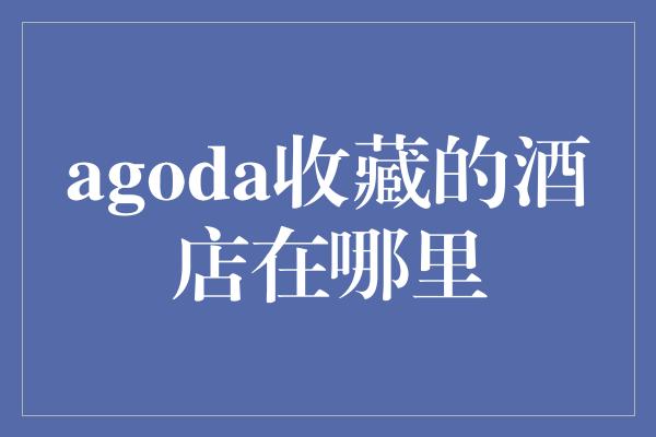 agoda收藏的酒店在哪里