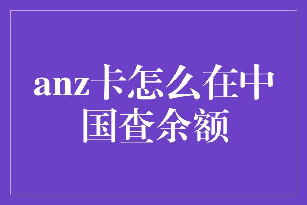 anz卡怎么在中国查余额