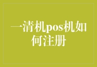 一清机POS机如何注册：步骤详解与注意事项