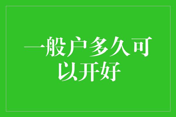 一般户多久可以开好