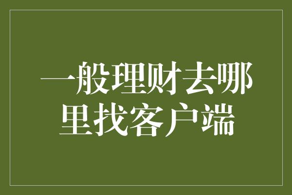 一般理财去哪里找客户端