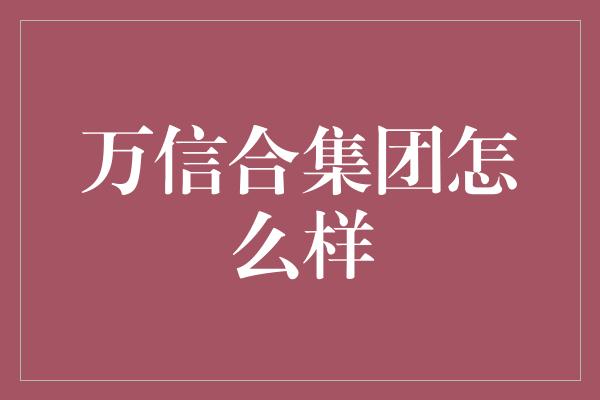 万信合集团怎么样