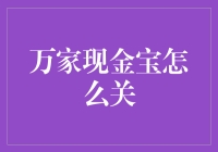 如何优雅地关闭万家现金宝：一场金钱游戏的逃生指南