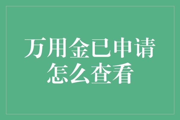 万用金已申请怎么查看