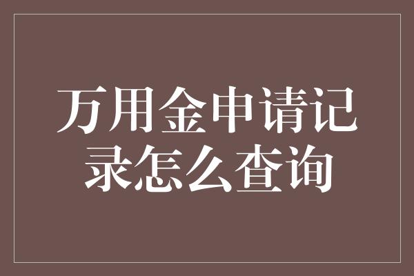 万用金申请记录怎么查询