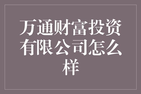 万通财富投资有限公司怎么样