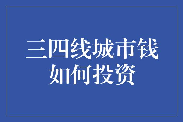 三四线城市钱如何投资