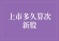 上市多久算次新股：重新定义门槛与评估标准