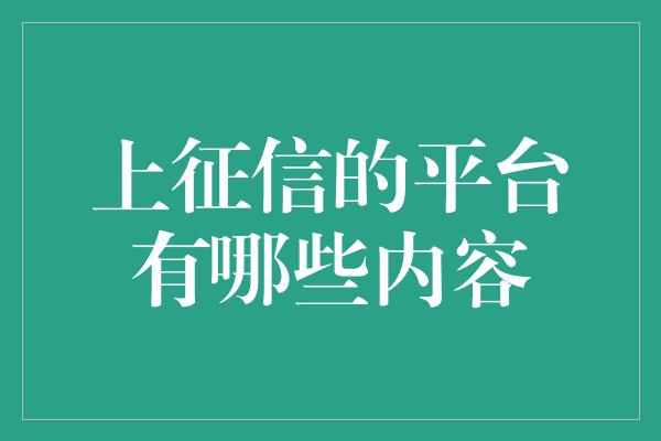 上征信的平台有哪些内容