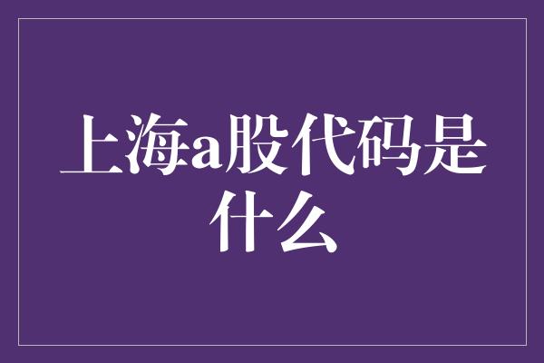 上海a股代码是什么