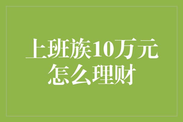 上班族10万元怎么理财