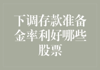 下调存款准备金率对哪些股票构成利好？解读政策影响与投资机会