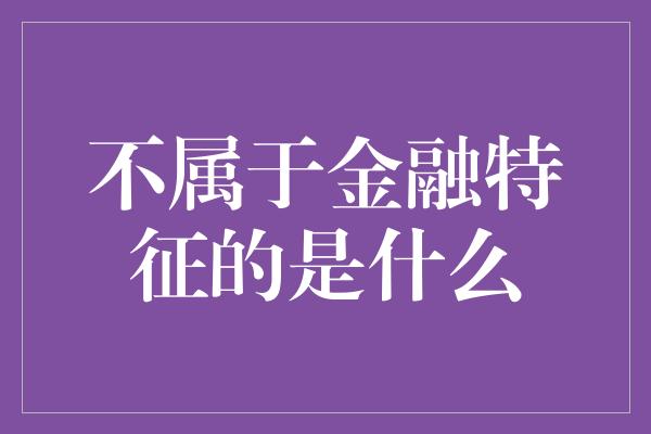 不属于金融特征的是什么