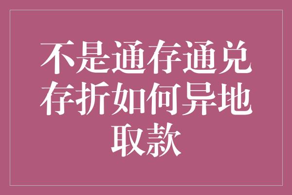 不是通存通兑存折如何异地取款