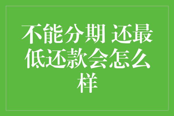 不能分期 还最低还款会怎么样