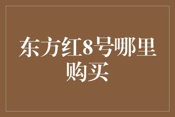 东方红8号哪里购买