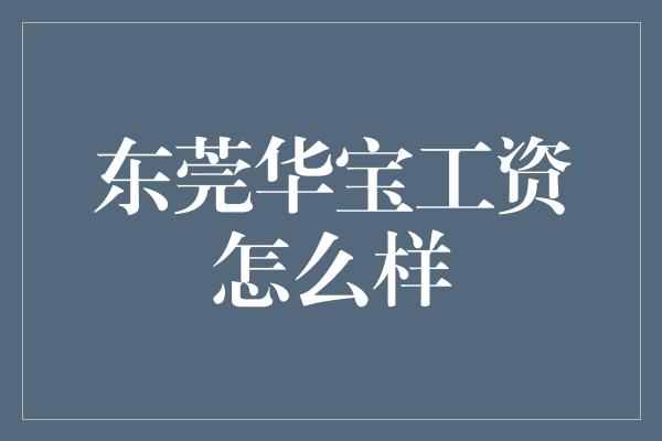 东莞华宝工资怎么样