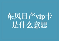 东风日产VIP卡是啥？升级你的汽车购物体验！