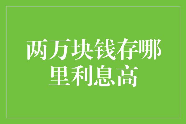 两万块钱存哪里利息高