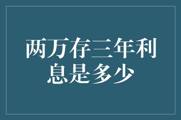 两万存三年利息是多少