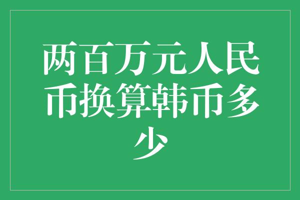 两百万元人民币换算韩币多少