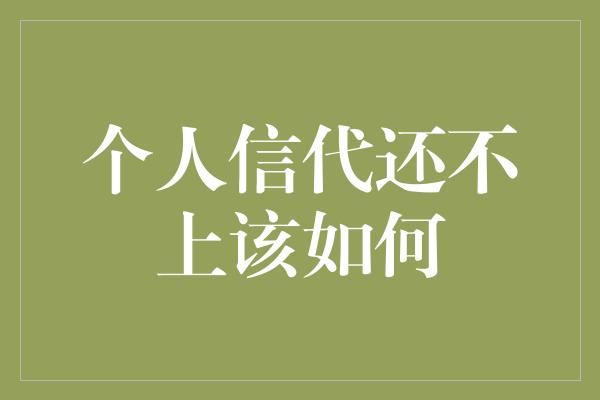 个人信代还不上该如何