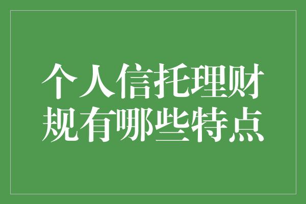 个人信托理财规有哪些特点