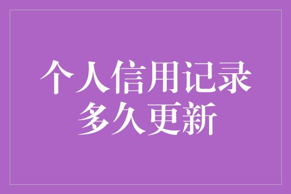 个人信用记录多久更新