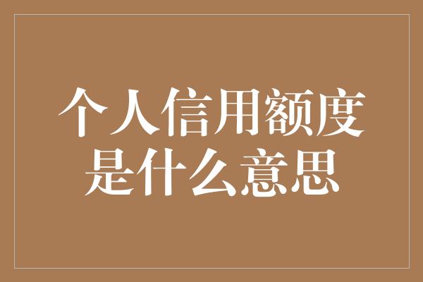 个人信用额度是什么意思