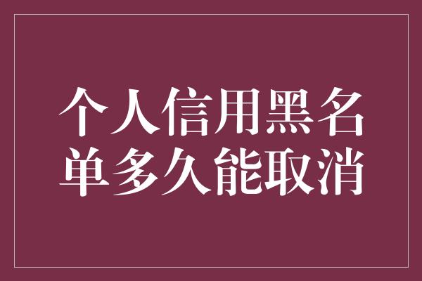 个人信用黑名单多久能取消