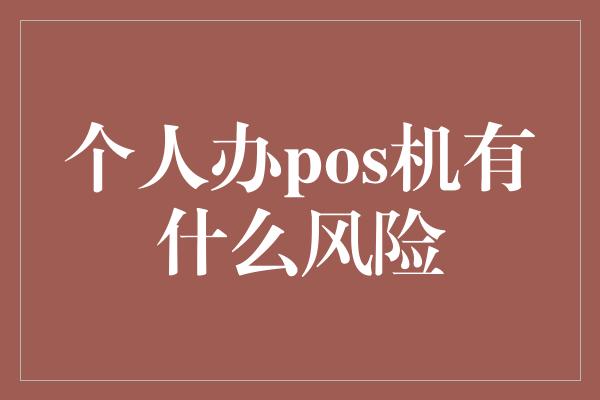 个人办pos机有什么风险