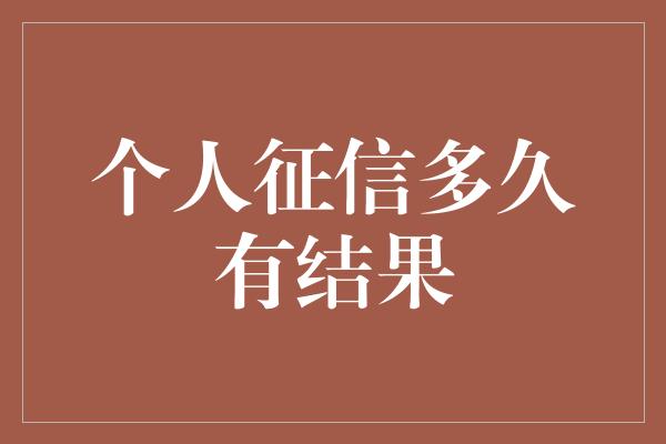 个人征信多久有结果