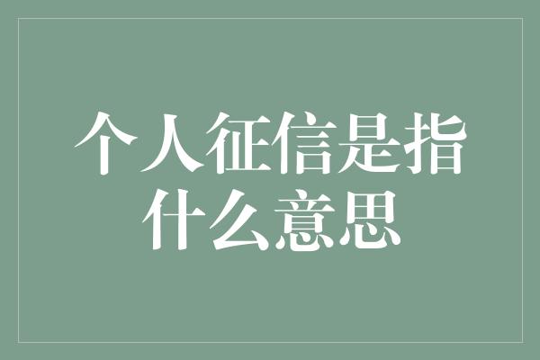 个人征信是指什么意思