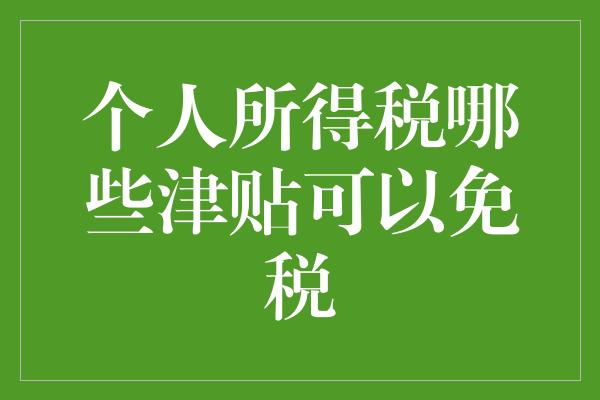 个人所得税哪些津贴可以免税