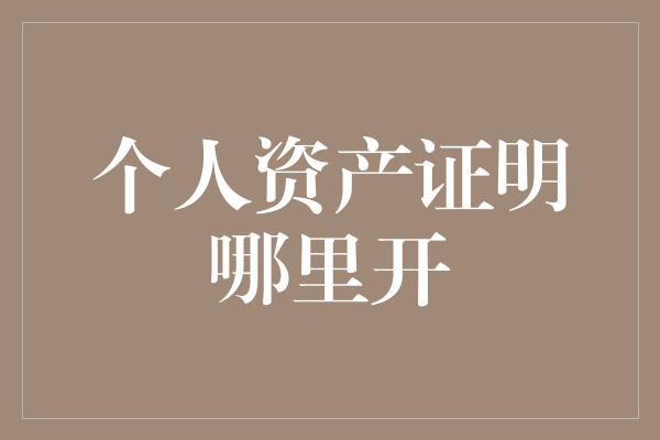 个人资产证明哪里开