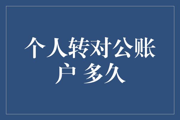 个人转对公账户 多久