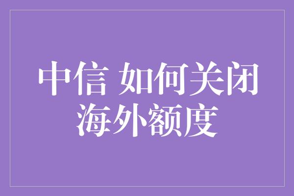 中信 如何关闭海外额度