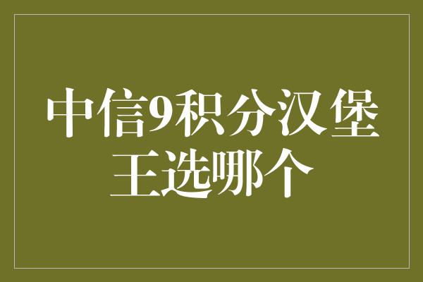 中信9积分汉堡王选哪个