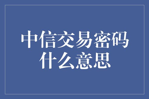 中信交易密码什么意思