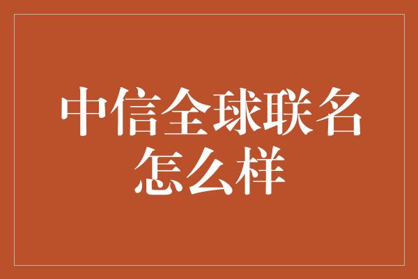 中信全球联名怎么样