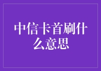 中信卡首刷什么意思：信用卡小白的权益剖析