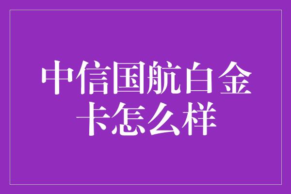 中信国航白金卡怎么样