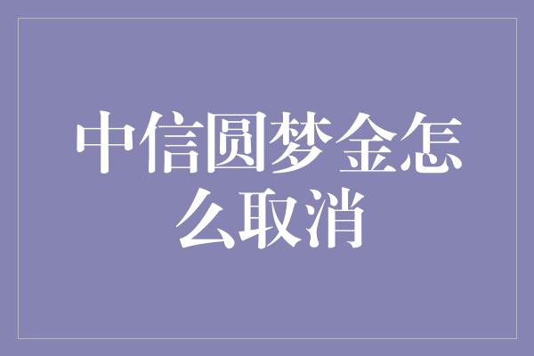 中信圆梦金怎么取消