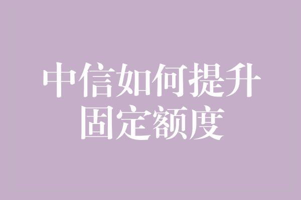 中信如何提升固定额度