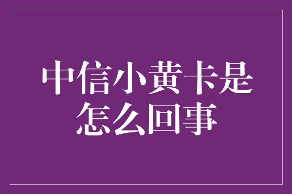 中信小黄卡是怎么回事