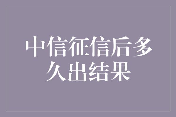 中信征信后多久出结果