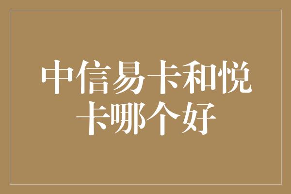 中信易卡和悦卡哪个好